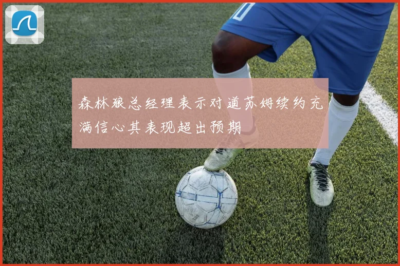 森林狼总经理表示对道苏姆续约充满信心其表现超出预期