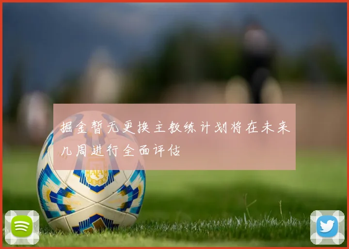掘金暂无更换主教练计划将在未来几周进行全面评估