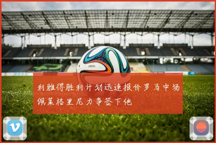 利雅得胜利计划迅速报价罗马中场佩莱格里尼力争签下他