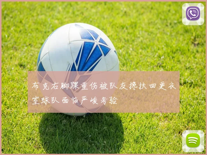 布克右脚踝重伤被队友搀扶回更衣室球队面临严峻考验